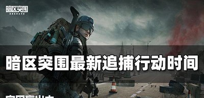 暗区突围追捕行动开始时间是什么时候 最新追捕行动时间介绍