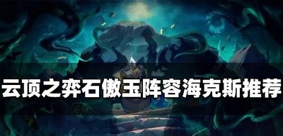 云顶之弈石傲玉阵容什么适合海克斯用 阵容海克斯攻略