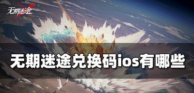 无期迷途ios版本有哪些兑换码 可用ios兑换码大全