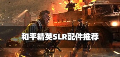 和平精英怎么选择SLR配件 SLR配件选择攻略