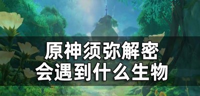 原神须弥新生物有哪些 遇到的生物介绍