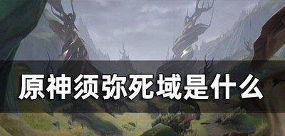 原神须弥死域是什么 须弥死域作用介绍