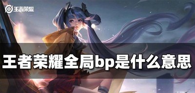 王者荣耀全局bp讲的是什么 bp意思介绍