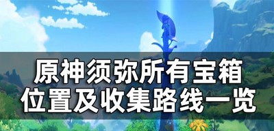 原神须弥宝箱是怎么收集的 所有宝箱位置及收集路线介绍