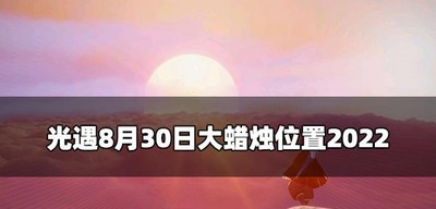 光遇8.30哪里可以找到游戏大蜡烛 2022大蜡烛位置介绍