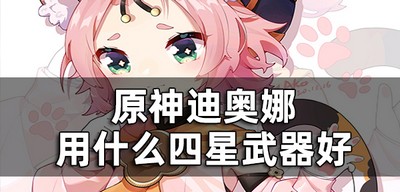 原神迪奥娜四星武器平民怎么选择的 四星武器哪个比较好