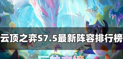 云顶之弈最新阵容排行榜是什么 S7.5十大阵容推荐