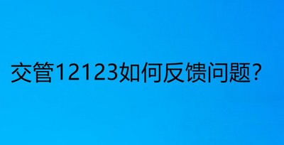 交管12123怎么反馈app遇到的问题 反馈问题的技巧