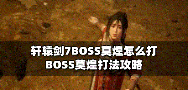 轩辕剑7怎么打BOSS莫煌 莫煌打法攻略