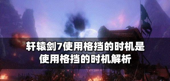 轩辕剑7什么时候使用格挡 使用格挡的时机解析