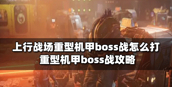 上行战场怎么打重型机甲boss战 boss战打法攻略