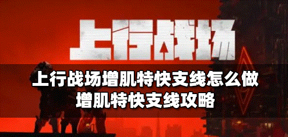 上行战场怎么做增肌特快支线 增肌特快支线攻略