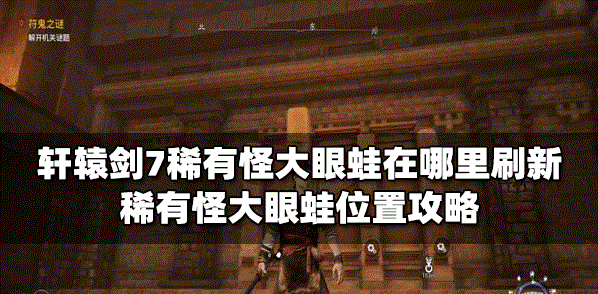 轩辕剑7稀有怪大眼蛙在什么地方会刷新 大眼蛙位置介绍