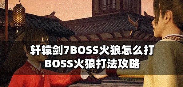 轩辕剑7怎么打BOSS火狼 火狼打法攻略