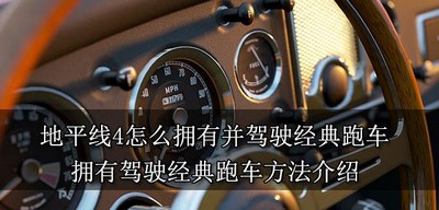 地平线4经典跑车怎么拥有并驾驶 驾驶经典跑车方法介绍