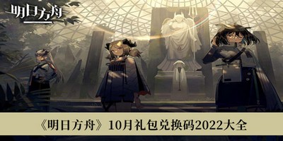 明日方舟10月礼包兑换码有哪些 2022兑换码大全