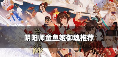 阴阳师金鱼姬金鱼姬御魂是怎么搭配的 金鱼姬的御魂推荐