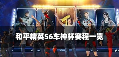 和平精英车神杯S6开始时间是什么时候 S6车神杯赛程介绍