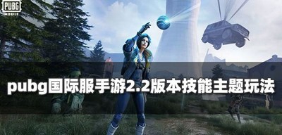 Pubg国际服手游2.2版本技能主题有哪些玩法 主题玩法汇总