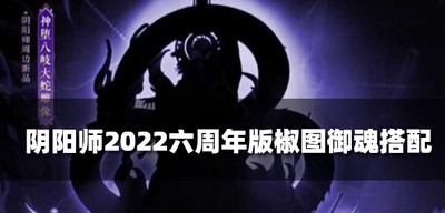 阴阳师椒图御魂要怎么搭配组合 2022六周年版椒图御魂搭配攻略