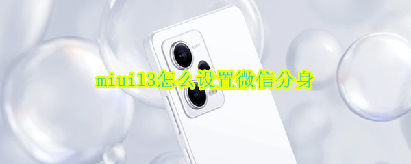 miui13在哪设置微信分身 设置微信分身步骤分享