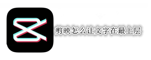 剪映设置上层文本怎么弄 设置上层文本操作方法