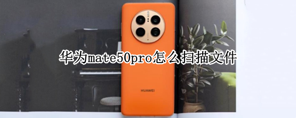 华为mate50pro文档扫描在哪 扫描文档位置详细介绍