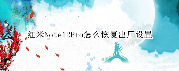 红米note12pro如何恢复出厂设置 恢复出厂设置方法分享