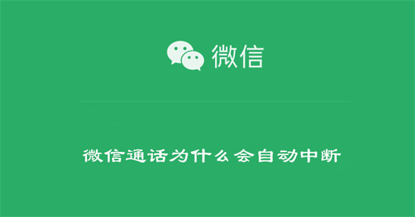 微信通话自动中断怎么回事 通话自动中断原因介绍