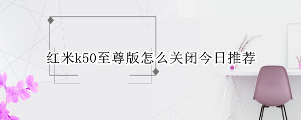 红米k50至尊版怎么关闭软件推荐 关闭软件推荐方法介绍