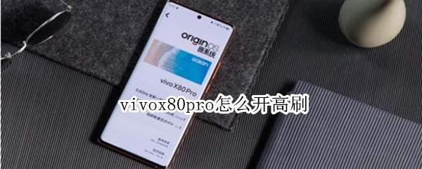 vivox80pro怎么设置高刷 设置高刷方法介绍