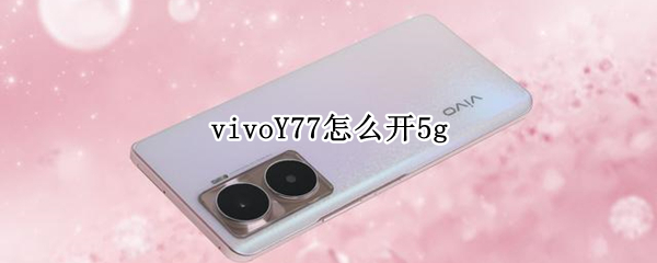 vivoY77在哪开启5G网络 开启5G网络位置介绍