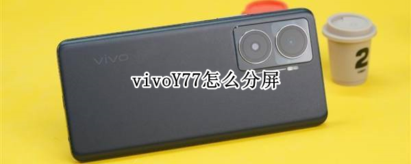 vivoY77怎样进行分屏 进行分屏方法介绍