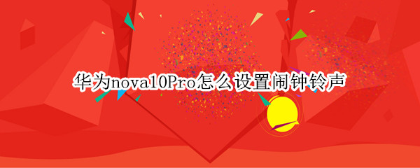 华为nova10Pro怎么更换闹钟铃声 更换闹钟铃声方法分享