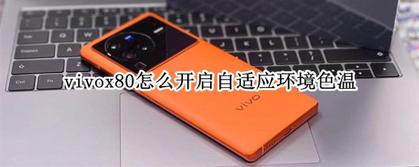 vivox80怎么设置色温自动变化 设置色温自动变化方法介绍