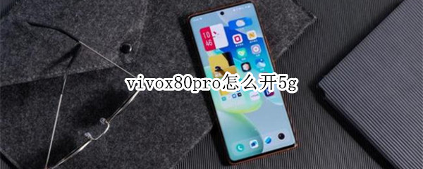 vivox80pro怎么启用5G网络 启用5G网络方法介绍