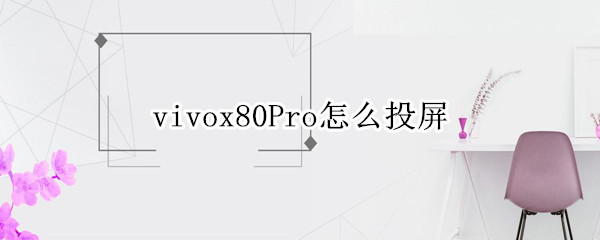 vivox80pro怎样进行投屏 x80pro进行投屏方法介绍