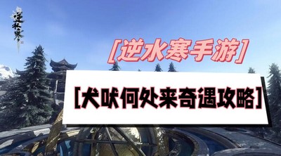 逆水寒手游犬吠何处来奇遇怎么完成 详细完成攻略分享