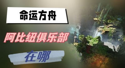 命运方舟阿比纽俱乐部在哪 详细位置攻略分享