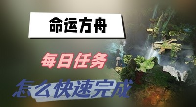 命运方舟每日任务怎么快速完成 详细快速完成攻略分享