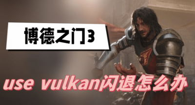 博德之门3use vulkan闪退怎么办 详细解决攻略分享