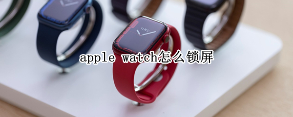 apple watch7怎样关闭屏幕 关闭屏幕方法分享