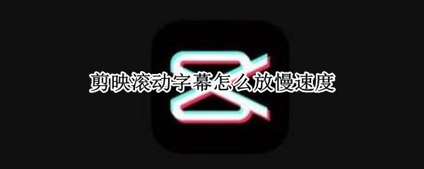 剪映滚动字幕如何减速 滚动字幕减速步骤介绍