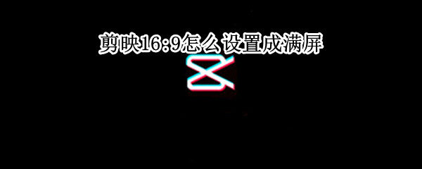 剪映如何设置满屏视频 设置满屏视频方法介绍