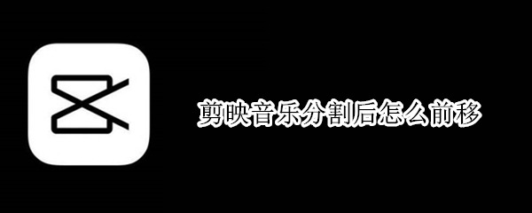 剪映分割音乐怎么前移 分割音乐前移方法介绍