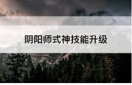 阴阳师式神技能怎么升级 详细升级攻略分享