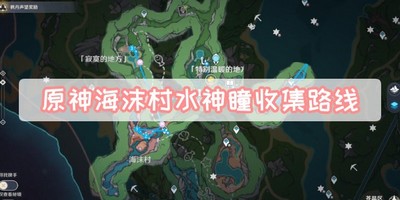 原神海沫村水神瞳收集路线怎么样 详细收集路线攻略分享