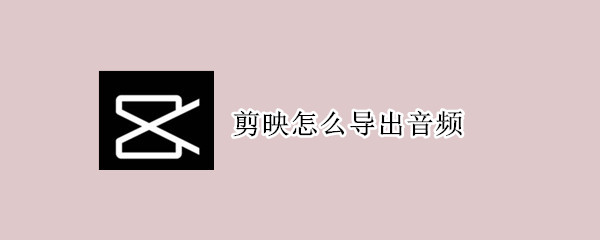 剪映如何导出音频 导出音频方法介绍