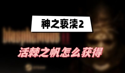 神之亵渎2活棘之帆怎么获得 详细获取攻略分享