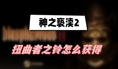 神之亵渎2扭曲者之铃怎么获得 详细获取攻略分享